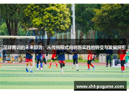 足球青训的未来趋势：从传统模式向创新实践的转变与发展探索