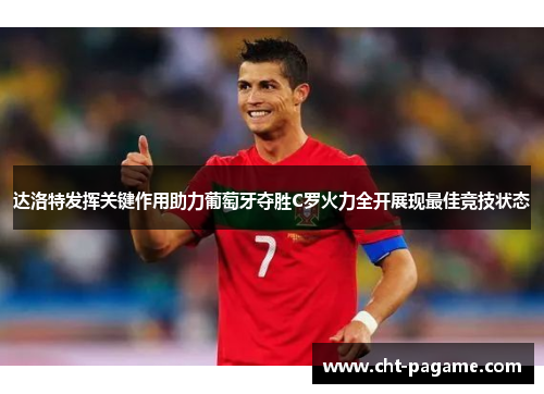 达洛特发挥关键作用助力葡萄牙夺胜C罗火力全开展现最佳竞技状态