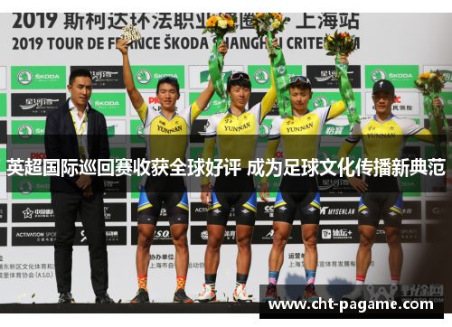 英超国际巡回赛收获全球好评 成为足球文化传播新典范