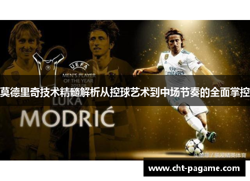 莫德里奇技术精髓解析从控球艺术到中场节奏的全面掌控