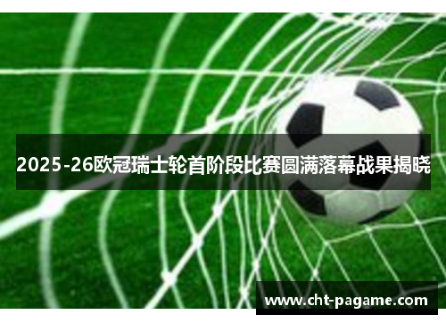 2025-26欧冠瑞士轮首阶段比赛圆满落幕战果揭晓 2025-26欧冠瑞士轮首阶段比赛圆满落幕战果揭晓