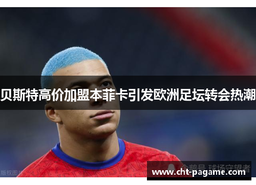 贝斯特高价加盟本菲卡引发欧洲足坛转会热潮