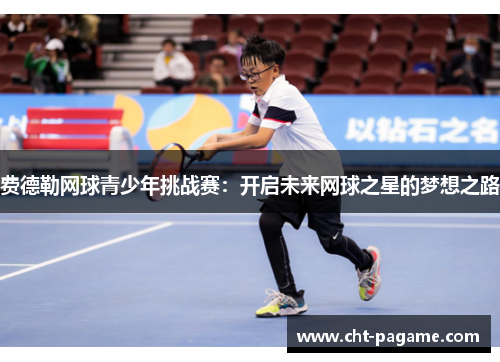 费德勒网球青少年挑战赛:开启未来网球之星的梦想之路 费德勒网球青少年挑战赛:开启未来网球之星的梦想之路