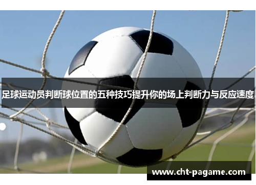 足球运动员判断球位置的五种技巧提升你的场上判断力与反应速度 足球运动员判断球位置的五种技巧提升你的场上判断力与反应速度