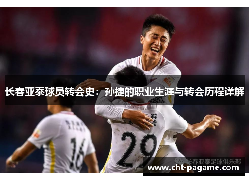 长春亚泰球员转会史:孙捷的职业生涯与转会历程详解 长春亚泰球员转会史:孙捷的职业生涯与转会历程详解
